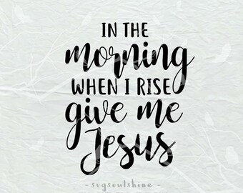 In the morning when I rise give me Jesus SVG File Svg Silhouette Cut File Cricut Clipart Print Template Vinyl sticker shirt design Religious