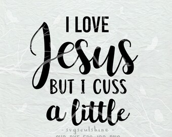 I Love Jesus but I Cuss a Little SVG File Silhouette Cut File Cricut Clipart Print  Vinyl sticker T shirt design Svg Dxf Love Jesus svg