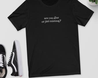 Are You Alive Or Just Existing T Shirt Quote Shirt Etsy
