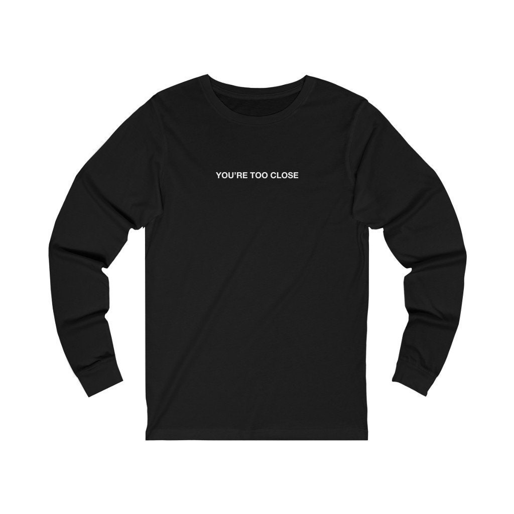 Image of You're Too Close - Unisex Long Sleeve Tee Social Distance, Distancing, 2020 Shirt, Go Away, Stay Distancing