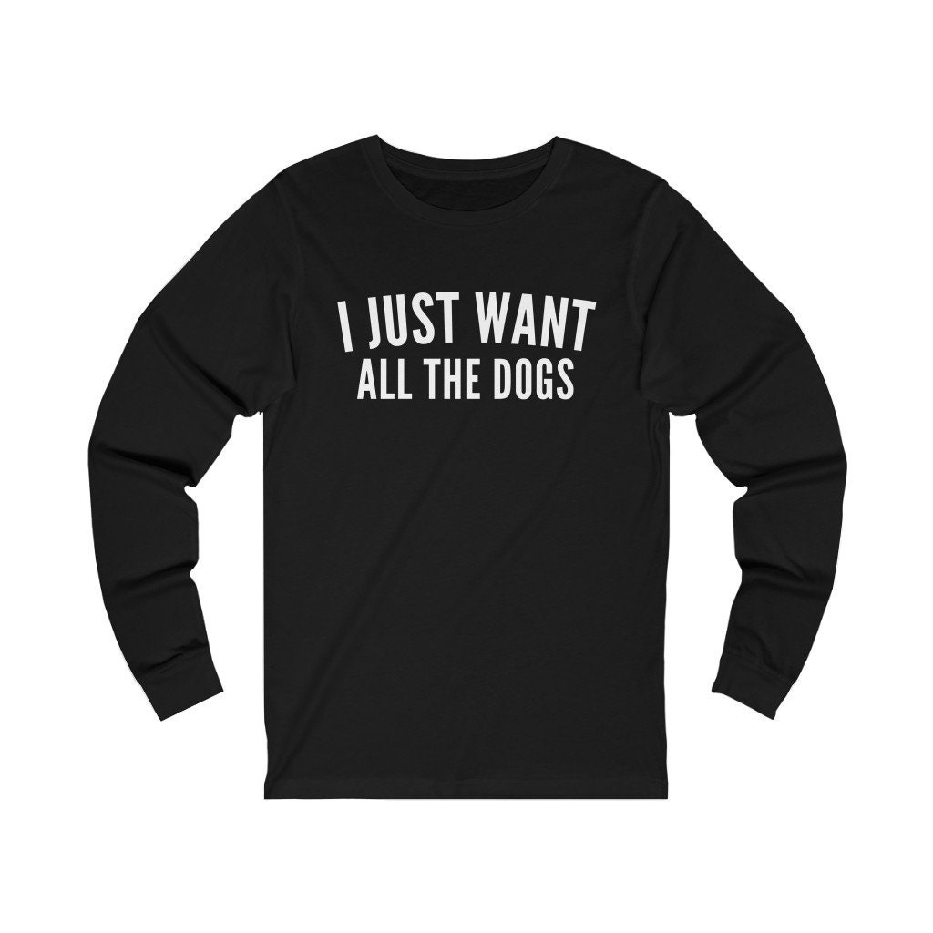 Image of I Just Want All The Dogs - Unisex Long Sleeve Tee Dog Lover Gift, Mom, Pet Dogs, Lover, Shirt