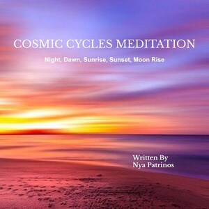 May include: A colorful sunset over the ocean with a sandy beach in the foreground. The text "COSMIC CYCLES MEDITATION" is at the top of the image, and the text "Night, Dawn, Sunrise, Sunset, Moon Rise" is below it. The text "Written By Nya Patrinos" is at the bottom of the image.