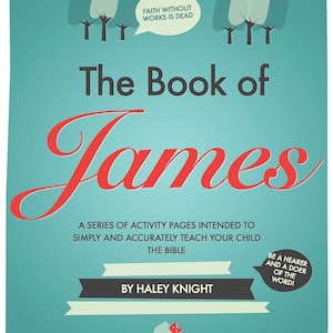 May include: A teal blue book cover with the title "The Book of James" in red and black text. The cover also features a quote from the Bible: "Faith without works is dead." and a quote: "Be a hearer and a doer of the word!" The book is by Haley Knight.