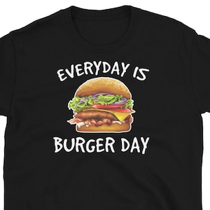 Hamburger Shirt, Hamburger Burger Shirt, Everyday is Burger Day, Food Shirt, Cheeseburger Shirt, Burger T-shirt, Funny Burger Shirt