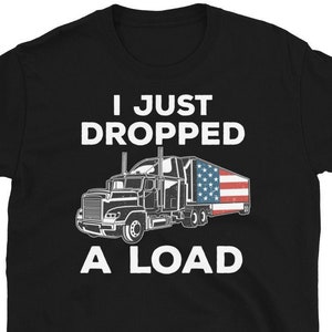 I Just Dropped A Load T-Shirt, Funny Trucker Shirt, USA Truck Driver Shirt, Dad Gift, Truck Driver Gift, Trucker Tee, USA Trucker