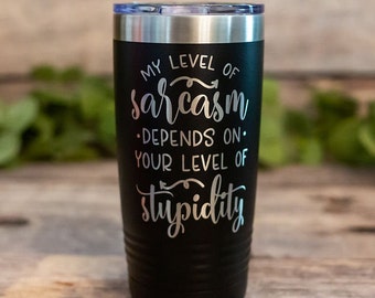 My Level Of Sarcasm Depends On Your Level Of Stupidity - Engraved Funny Tumbler, Funny Gift For Her, Sarcastic Mug, Best Friend Sarcasm Gift