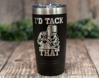 I'd Tack That -  Engraved Stainless Steel Welder Tumbler, Funny Welder Gift Mug, Shop Gift, Mug For Welders, Personalized Tumbler