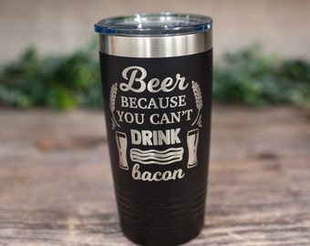 Beer Because You Can't Drink Bacon - Engraved Stainless Tumbler, Funny Gifts For Men, Travel Beer Glass,  Beer Gift Mug, Beer Gift For Him