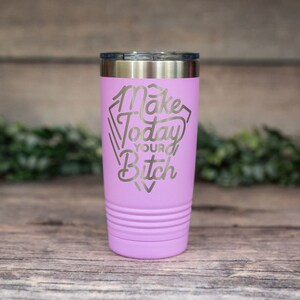Make Today Your Bitch -  *MATURE* Engraved Stainless Steel Tumbler, Insulated Travel Mug, Funny Travel Mug, Vulgar Adult Gifts, Adult Mug