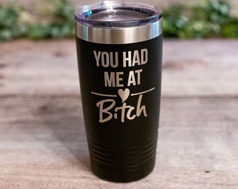You Had Me At Bitch - *MATURE* Engraved Best Friend Tumbler, Funny Travel Mug For Her, Adult Mug, Vulgar Adult Best Friend Gifts