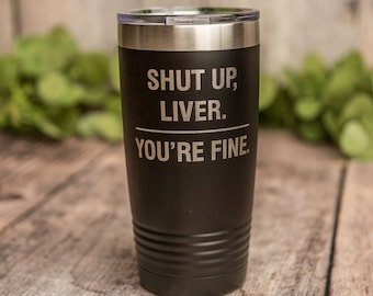 Shut Up Liver, You're Fine - Engraved Stainless Steel Tumbler, Vacuum Insulated Mug, Funny Adult Humor Gift, Alcohol Gift, Funny Mug