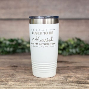 May include: White stainless steel tumbler with a silver inscription that reads "I used to be married but I'm better now".