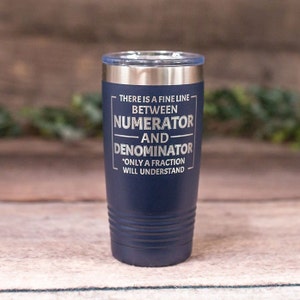 May include: A blue stainless steel tumbler with a white inscription that reads "There is a fine line between numerator and denominator *Only a fraction will understand*"