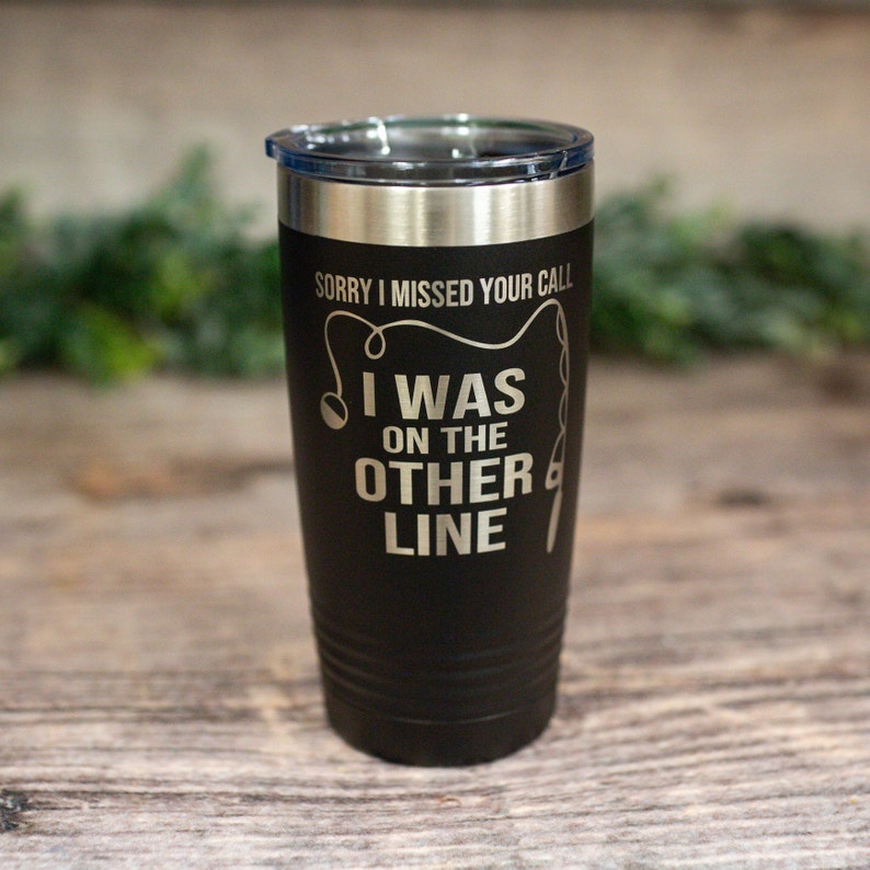 Stainless steel insulated tumbler engraved the phrase "Sorry I Missed Your Call I Was On The Other Line"