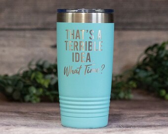 That's A Terrible Idea - Engraved Stainless Steel Tumbler, Funny Gift Mug, Funny Adult Humor Mug, Mom Tumbler, Funny Mug For Sister