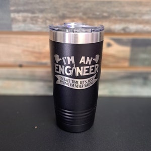 May include: Black stainless steel tumbler with a white engraved design that says "I'm an Engineer. To save time let's just assume I'm never wrong."