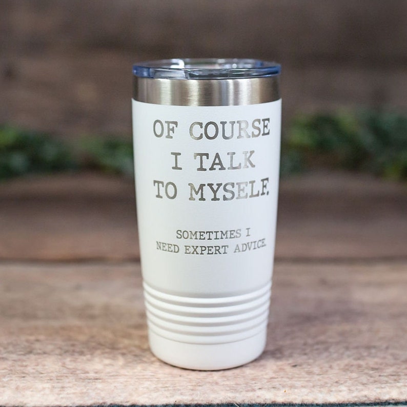May include: White stainless steel tumbler with the text "Of course I talk to myself. Sometimes I need expert advice."