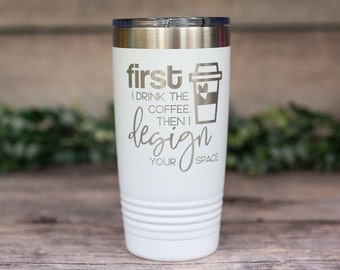 First I Drink The Coffee Then I Design Your Space - Engraved Stainless Tumbler Gift, Gifts For Her, Designer Gift, Interior Designer Mug