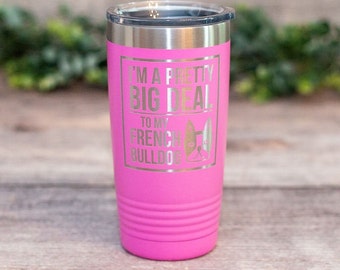 I'm A Pretty Big Deal To My French Bulldog - Engraved Frenchie Tumbler, Frenchie Mom Cup, Frenchie Lover Gift, French Bulldog Gift Mug