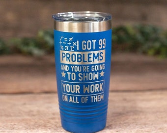 I Got 99 Problems And You're Going To Show Your Work-  Engraved Math Teacher Tumbler, Math Teacher Travel Mug, Funny Math Teacher Mug Gift