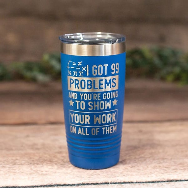 I Got 99 Problems And You're Going To Show Your Work-  Engraved Math Teacher Tumbler, Math Teacher Travel Mug, Funny Math Teacher Mug Gift