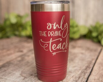 Only The Brave Teach - Engraved Tumbler, Stainless Cup, Insulated Travel Mug, Teaching Travel Mug, Teacher Appreciation Gift, Teaching Gift