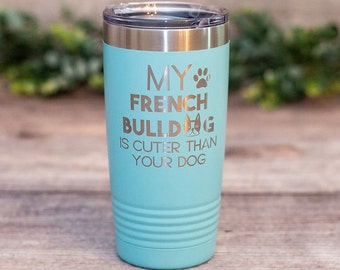 My French Bulldog Is Cuter Than Your Dog - Engraved Frenchie Tumbler, Frenchie Mom Cup, Frenchie Lover Gift, French Bulldog Gift Mug