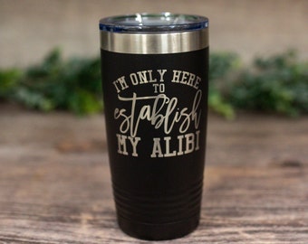 I'm Only Here To Establish My Alibi - Engraved Stainless Steel Tumbler, Funny Gift For Him, Funny Engraved Mug, Personalized Alibi Tumbler