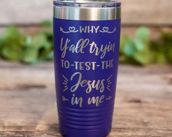 Why Y'all Tryin To Test The Jesus In Me -  Engraved Stainless Steel Tumbler, Insulated Travel Mug, Funny Travel Mug, Funny Cup, Sarsasm Gift
