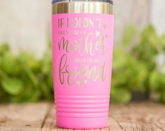 If I Didn't Have You As My Mother, I'd Choose You As My Friend - Engraved Stainless Tumbler, Mothers Day Gift, Gifts For Mom, Best Mom Mug