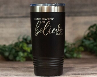 Do Not Be Afraid Just Believe- Engraved Stainless Tumbler, Religious Gift, Faith Mug, Church Gift, Christian Gift Tumbler, Confirmation Gift