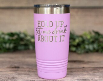 Hold Up Let Me Drink About It - Engraved Stainless Tumbler, Insulated Tumbler, Wine Lover Gift Mug, Gift For Him Or Her, Party Favor