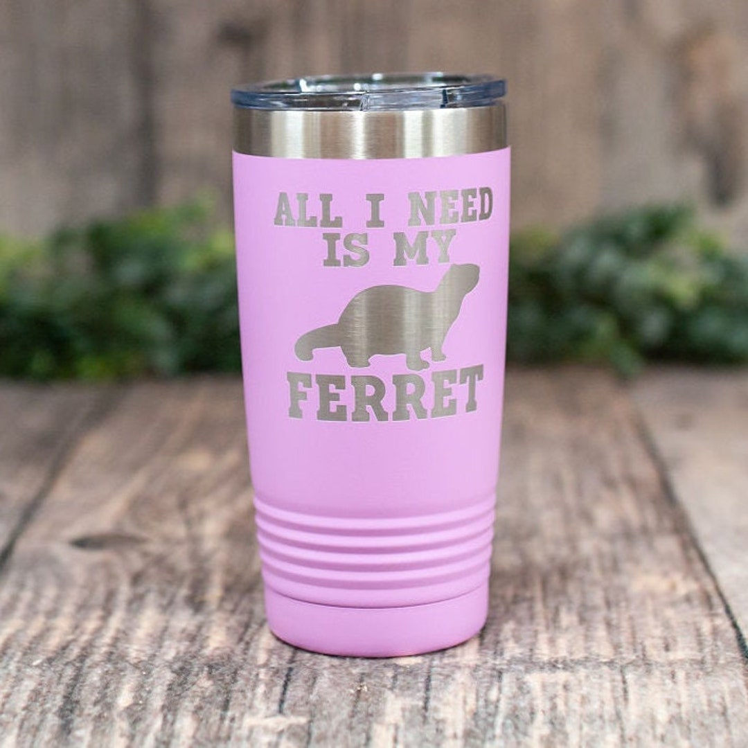 All I Need is My Ferret - Engraved Stainless Steel Tumbler, Ferret ...