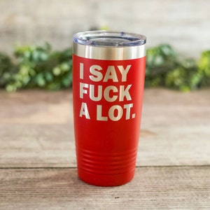 I Say Fuck A Lot - *MATURE* Engraved Adult Tumbler, Funny Adult Travel Mug, Vulgar Adult Gifts For Him, Adult Mug, Best Friend Gift Mug