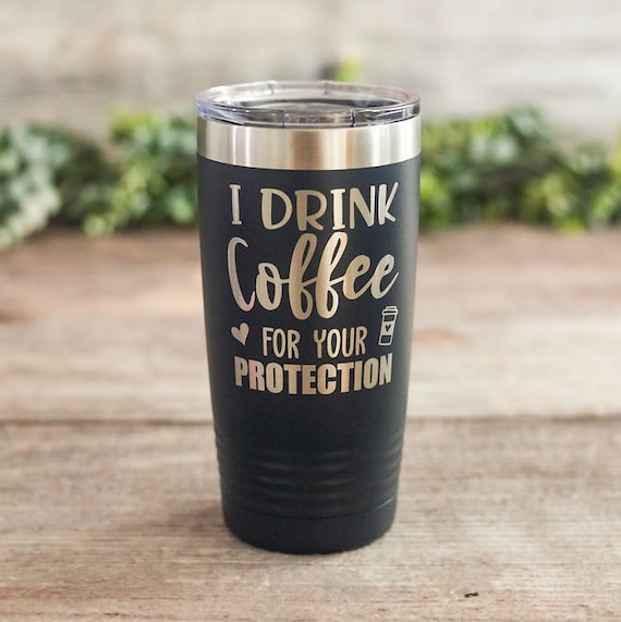 I Drink Coffee for Your Protection Engraved Coffee Tumbler, Funny Travel  Coffee Mug, Funny Cup, Funny Coworker Gift, Coffee Mug Gift 