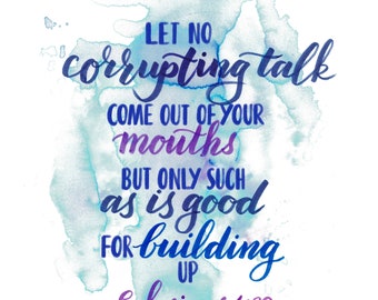 Let No Corrupting Talk Come Out Of Your Mouth, But Only Such As Is Good For Building Up ~ Ephesians 4:29 ~ 8x10 ~ Printable/Downloadable