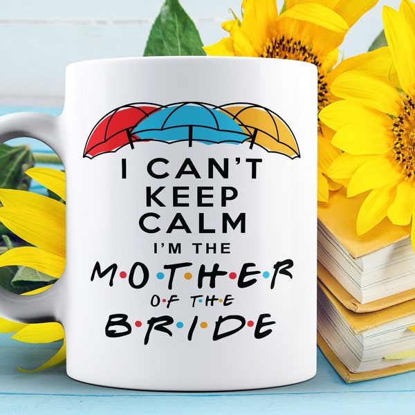 I Can't Keep Calm I'm the Mother of the Bride, Mother of the Bride gift, Wedding, Bride, Bridal Party, Friends, Mother of the Bride mug