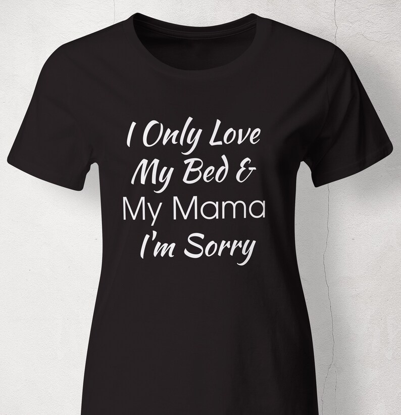 I Only Love My Bed And My Mama Im Sorry