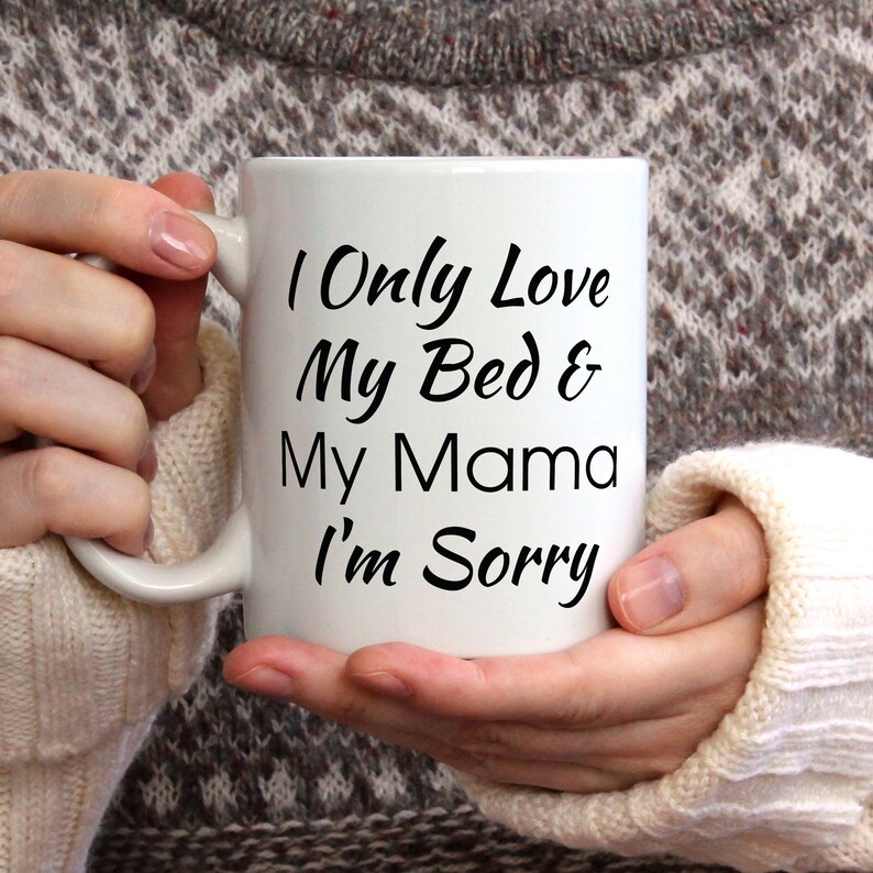 I Only Love My Bed And My Mom Im Sorry