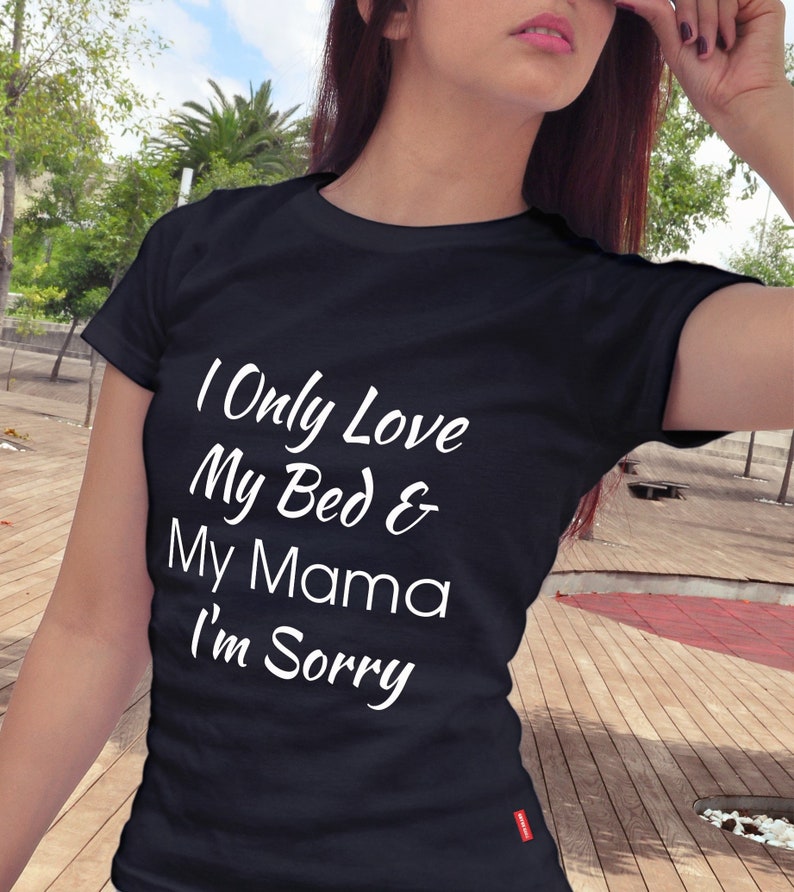 I Only Love My Bed And My Mama Im Sorry