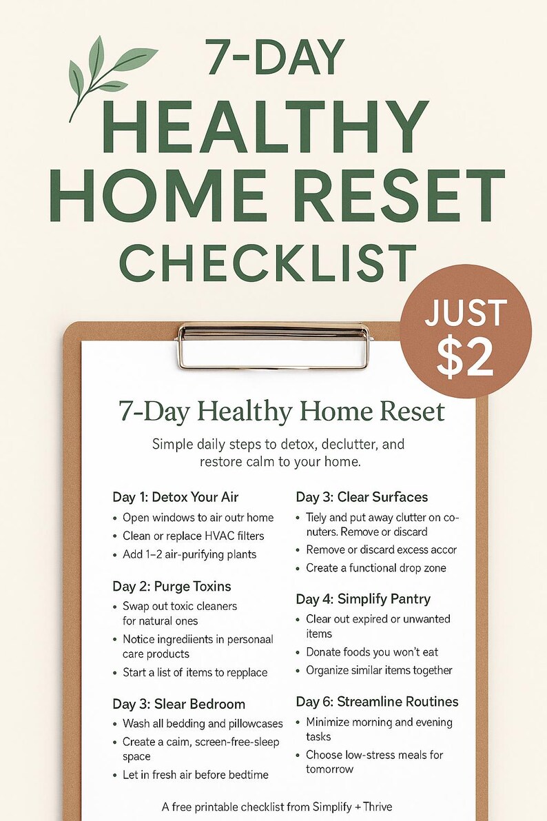 May include: A printable checklist titled "7-Day Healthy Home Reset" with simple daily steps to detox, declutter, and restore calm to your home. The checklist includes tasks for each day, such as detoxing your air, purging toxins, clearing surfaces, simplifying your pantry, and streamlining routines. The checklist is available for just $2.