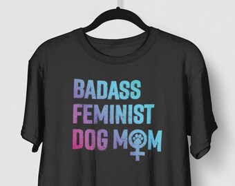 Dog Mom Shirt -  Badass Feminist Dog Mom Tshirt, Dog Mom Gift, Gift for Dog Mom, Feminist Shirt, Feminist Tshirt, T-Shirt Gift for Dog Mom
