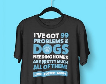Dog Rescue Shirt, 99 Problems Dogs Needing Homes - animal rescue shirt, animal rescue tshirt, dog foster, dog mom gift, adopt dont shop tee