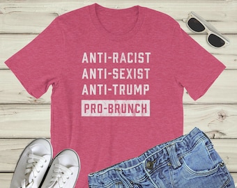 Funny Anti Trump Shirt, Pro Brunch Shirt : Political humor, anti racism t shirt, anti sexist, brunch shirt for women, brunch shirt for men