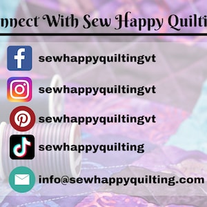 May include: Connect with Sew Happy Quilting on social media.  Find them on Facebook, Instagram, Pinterest, TikTok, and by email at info@sewhappyquilting.com.