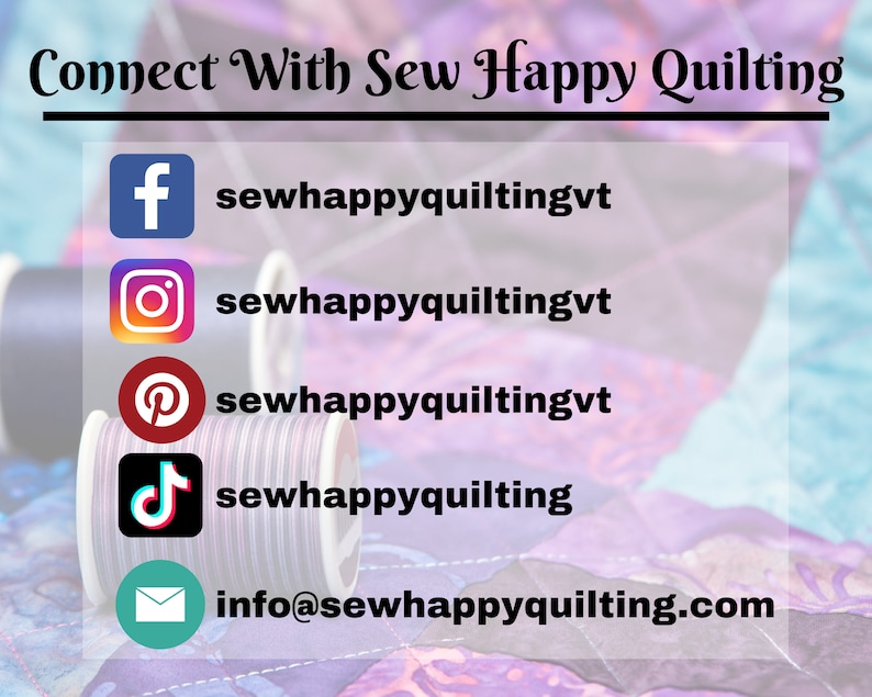 May include: Connect with Sew Happy Quilting on social media.  Find them on Facebook, Instagram, Pinterest, TikTok, and by email at info@sewhappyquilting.com.