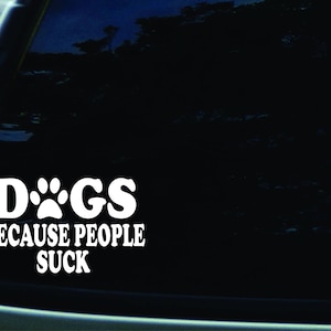 6.5" X 4" Dogs Because People Suck vinyl Die Cut decal