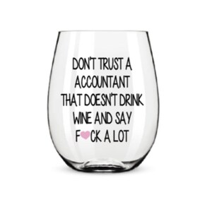 May include: A clear glass wine glass with the text "Don't trust an accountant that doesn't drink wine and say ♥ck a lot" printed on it.