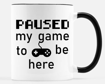 Gamer Mug, Paused My Game To Be Here Mug, Video Game Mug, Gift for Gamer, Gamer Gift, Video Gamer Mug, Mug for Him, Gift for Boyfriend