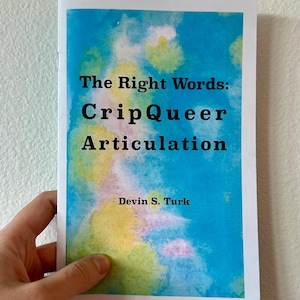 May include: A book cover with a blue, yellow, and pink watercolor background. The title is "The Right Words: CripQueer Articulation" by Devin S. Turk.